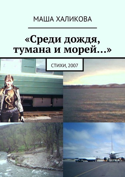 «Среди дождя, тумана и морей…». Стихи, 2007 - Маша Халикова