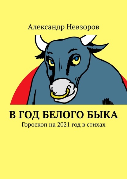 В год Белого Быка. Гороскоп на 2021 год в стихах - Александр Невзоров