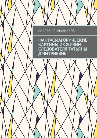 Фантасмагорические картины из жизни следователя Татьяны Дмитриевны — Андрей Приданников