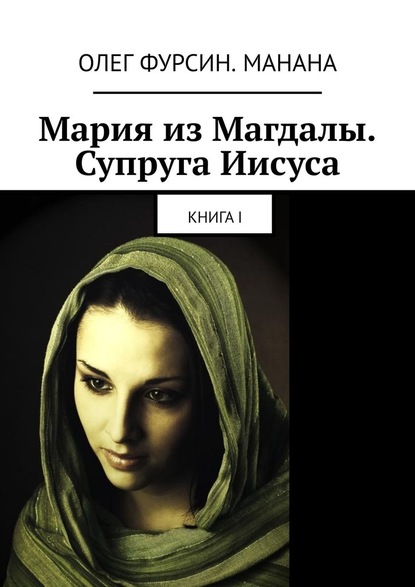 Мария из Магдалы. Супруга Иисуса. Книга I — Олег Фурсин. Манана