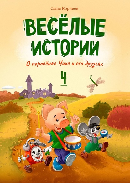 Весёлые истории о поросёнке Чихе и его друзьях. Книга четвёртая - Саша Корнеев