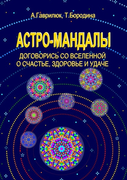 Астро-мандалы. Договорись со вселенной о счастье, здоровье и удаче - Анна Гаврилюк