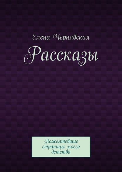 Рассказы. Пожелтевшие страницы моего детства - Елена Чернявская