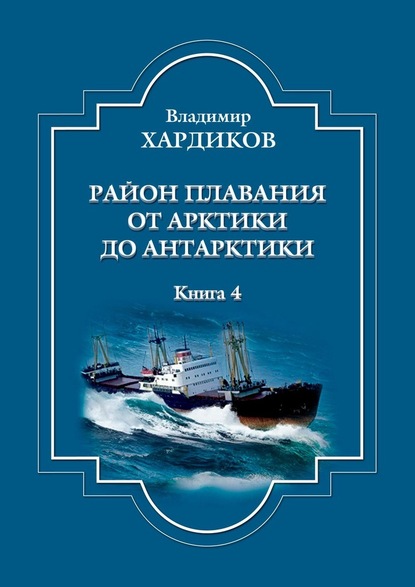 Район плавания от Арктики до Антарктики. Книга 4 — Владимир Хардиков