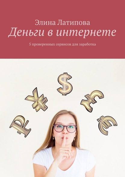 Деньги в интернете. 5 проверенных сервисов для заработка - Элина Латипова