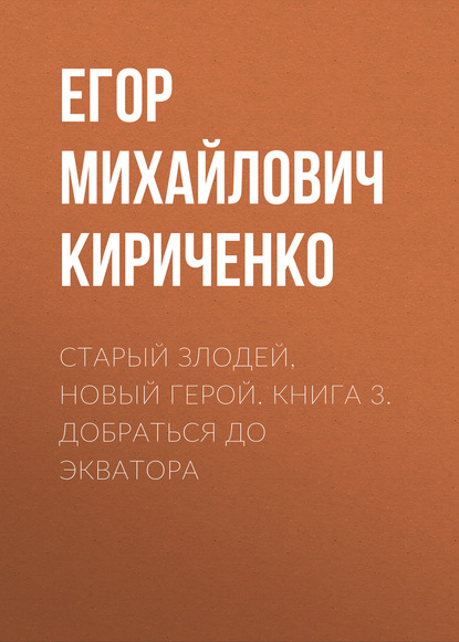 Старый злодей, новый герой. Книга 3. Добраться до экватора - Егор Михайлович Кириченко