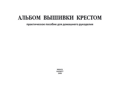 Альбом вышивки крестом. Практическое пособие для домашнего рукоделия - Группа авторов