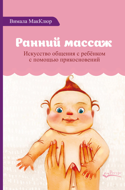 Ранний массаж. Искусство общения с ребенком с помощью прикосновений - Вимала МакКлюр