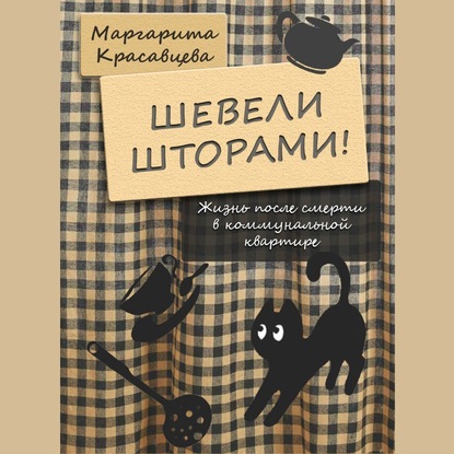 Шевели шторами! Жизнь после смерти в коммунальной квартире - Маргарита Красавцева