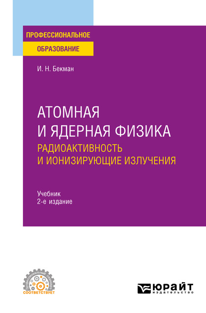 Атомная и ядерная физика: радиоактивность и ионизирующие излучения 2-е изд., испр. и доп. Учебник для СПО - Игорь Николаевич Бекман