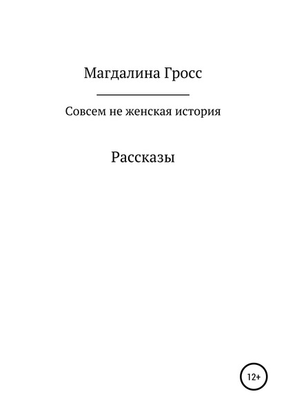 Совсем не женская история. Сборник рассказов - Магдалина Вячеславовна Гросс