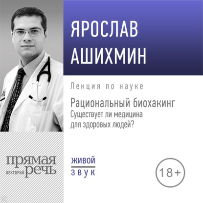 Лекция «Рациональный биохакинг. Существует ли медицина для здоровых людей» - Ярослав Ашихмин