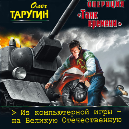 Операция «Танк времени». Из компьютерной игры – на Великую Отечественную - Олег Таругин