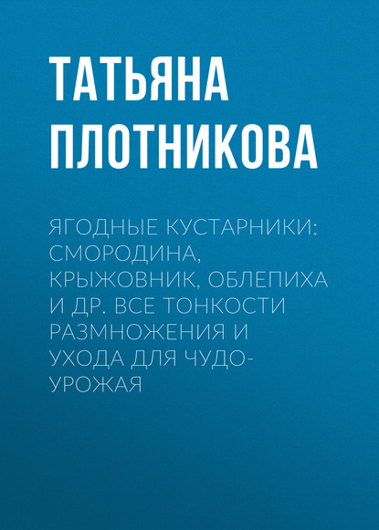 Ягодные кустарники: смородина, крыжовник, облепиха и др. Все тонкости размножения и ухода для чудо-урожая — Татьяна Плотникова