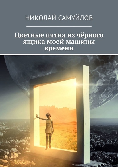 Цветные пятна из чёрного ящика моей машины времени — Николай Самуйлов