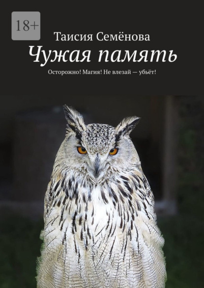 Чужая память. Осторожно! Магия! Не влезай – убьёт! — Таисия Семёнова