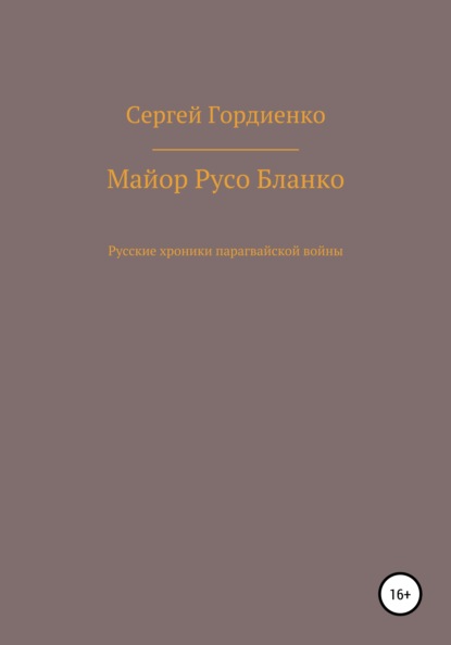 Майор Русо Бланко. Русские хроники парагвайской войны — Сергей Гордиенко