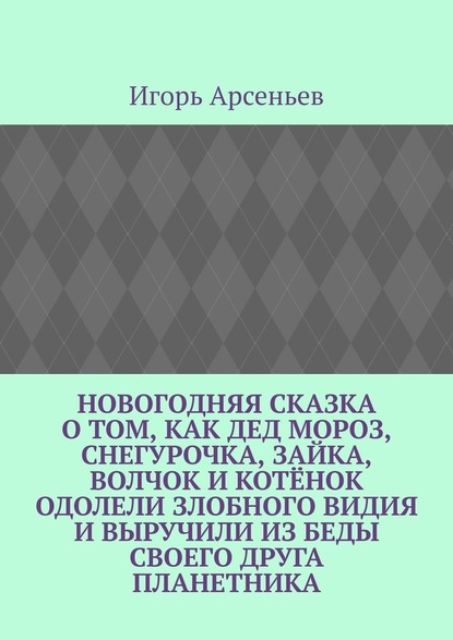 Новогодняя сказка о том, как Дед Мороз, Снегурочка, Зайка, Волчок и Котёнок одолели злобного Видия и выручили из беды своего друга Планетника. Театрализованное представление для детей от 5 до 8 лет — Игорь Михайлович Арсеньев