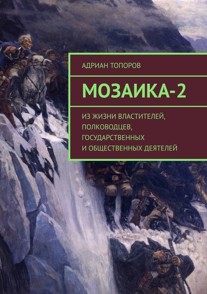 Мозаика-2. Из жизни властителей, полководцев, государственных и общественных деятелей - Адриан Топоров