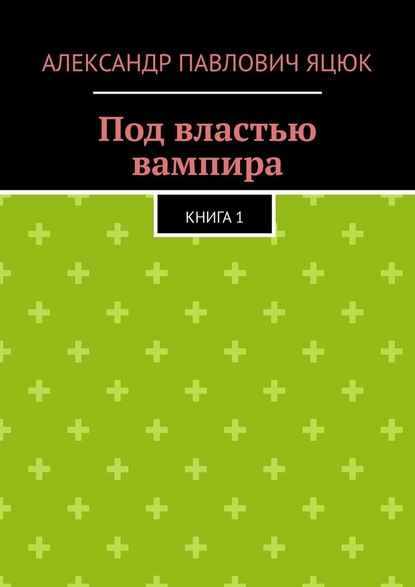 Под властью вампира. Книга 1 — Александр Павлович Яцюк