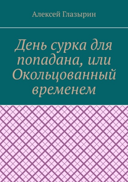 День сурка для попадана, или Окольцованный временем - Алексей Глазырин