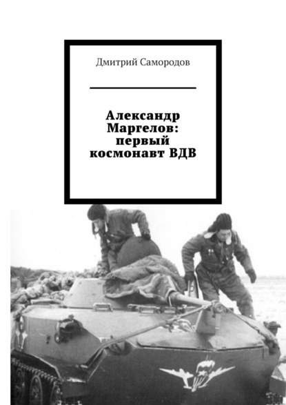 Александр Маргелов: первый космонавт ВДВ - Дмитрий Самородов