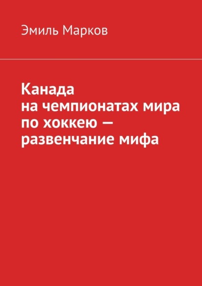 Канада на чемпионатах мира по хоккею – развенчание мифа — Эмиль Марков