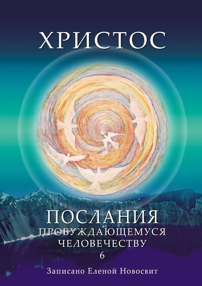 Христос. Послания пробуждающемуся человечеству. Книга 6. Ответы на вопросы - Елена Новосвит