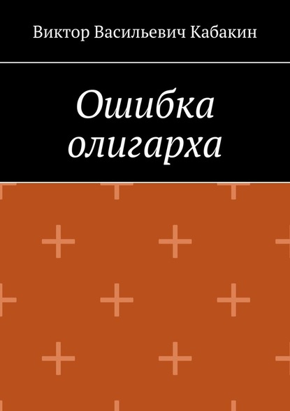 Ошибка олигарха — Виктор Васильевич Кабакин