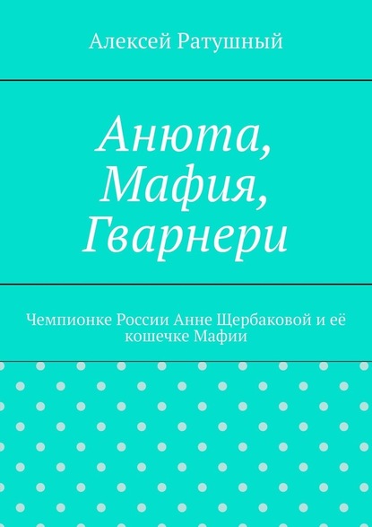 Анюта, Мафия, Гварнери. Чемпионке России Анне Щербаковой и её кошечке Мафии — Алексей Ратушный