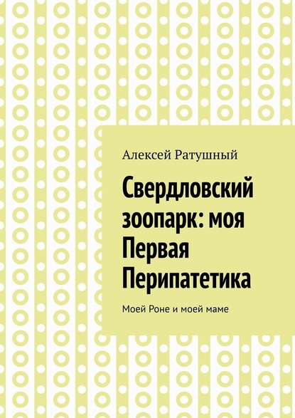 Свердловский зоопарк: моя Первая Перипатетика. Моей Роне и моей маме — Алексей Ратушный