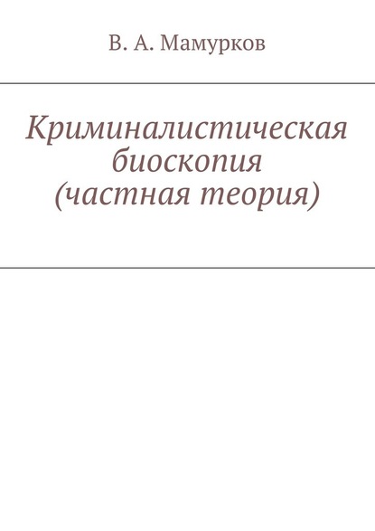 Криминалистическая биоскопия (частная теория) — В. А. Мамурков