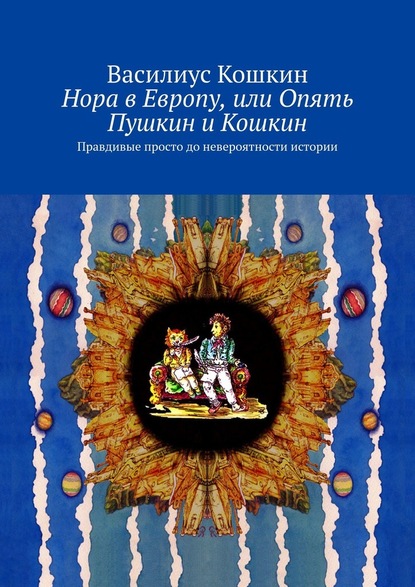 Нора в Европу, или Опять Пушкин и Кошкин. Правдивые просто до невероятности истории — Василиус Кошкин