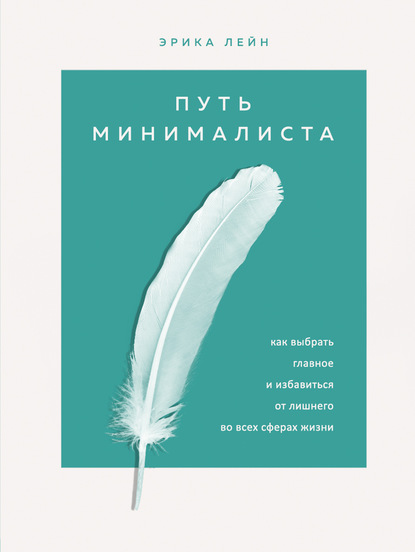 Путь минималиста. Как выбрать главное и избавиться от лишнего во всех сферах жизни — Эрика Лейн