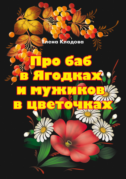 Про баб в Ягодках и мужиков в цветочках - Елена Кладова