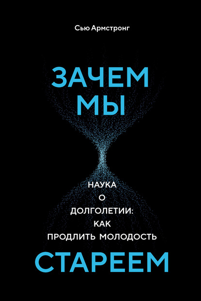 Зачем мы стареем. Наука о долголетии: как продлить молодость - Сью Армстронг