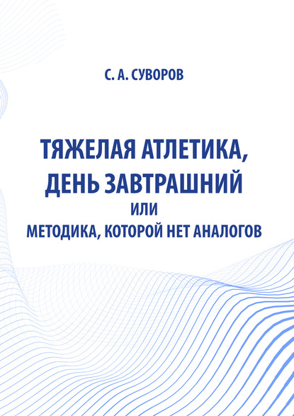 Тяжелая атлетика, день завтрашний или Методика, которой нет аналогов - С. А. Суворов