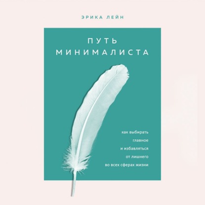 Путь минималиста. Как выбрать главное и избавиться от лишнего во всех сферах жизни - Эрика Лейн