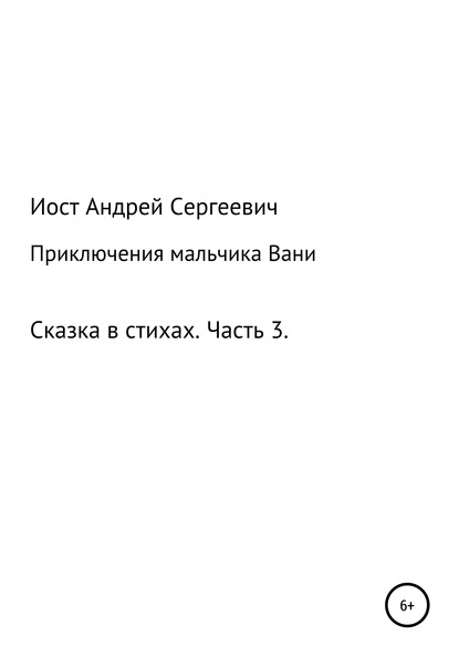 Приключения мальчика Вани. Сказка в стихах. Часть 3 (7, 8, 9 рассказы) — Андрей Сергеевич Иост