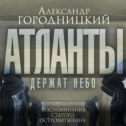 «Атланты держат небо…». Воспоминания старого островитянина - Александр Городницкий