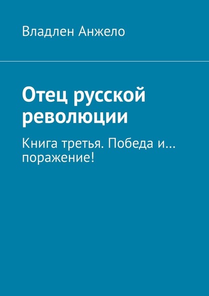 Отец русской революции. Книга третья. Победа и… поражение! — Владлен Анжело