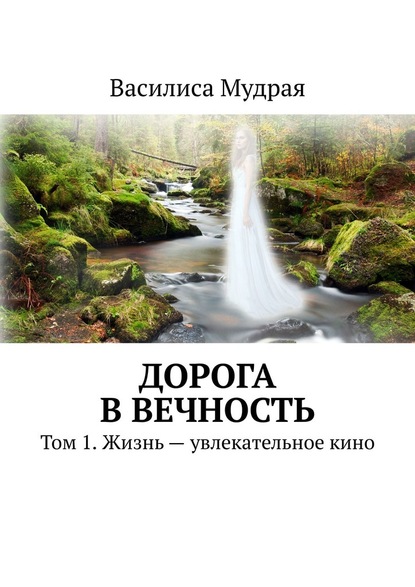 Дорога в Вечность. Том 1. Жизнь – увлекательное кино — Василиса Мудрая