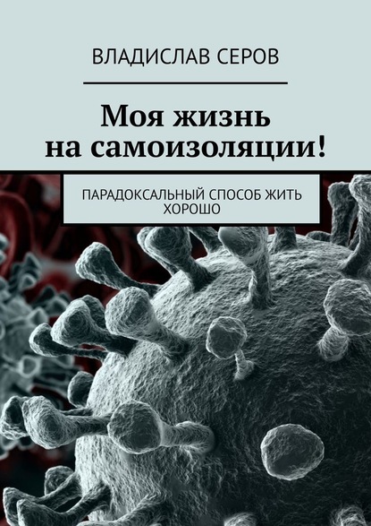 Моя жизнь на самоизоляции! Парадоксальный способ жить хорошо — Владислав Серов