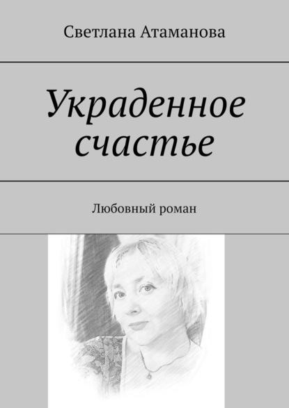 Украденное счастье. Любовный роман — Светлана Атаманова