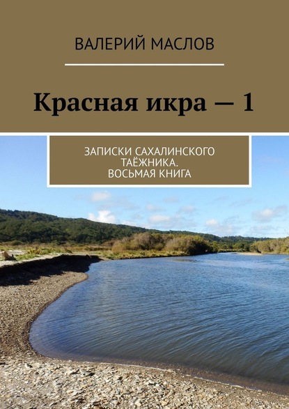 Красная икра – 1. Записки сахалинского таёжника. Восьмая книга - Валерий Михайлович Маслов