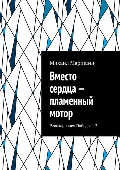 Вместо сердца – пламенный мотор. Реинкарнация Победы – 2 - Михаил Маришин