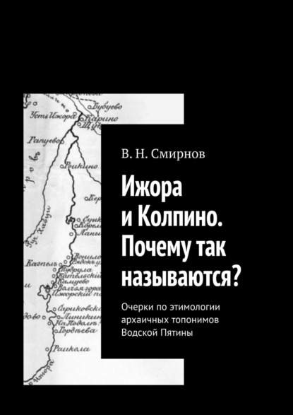 Ижора и Колпино. Почему так называются? Очерки по этимологии архаичных топонимов Водской Пятины - В. Н. Смирнов