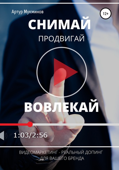 СНИМАЙ. ПРОДВИГАЙ. ВОВЛЕКАЙ. Видеомаркетинг – легальный допинг для вашего бренда - Артур Мукминов