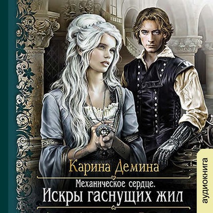 Механическое сердце. Искры гаснущих жил - Карина Демина