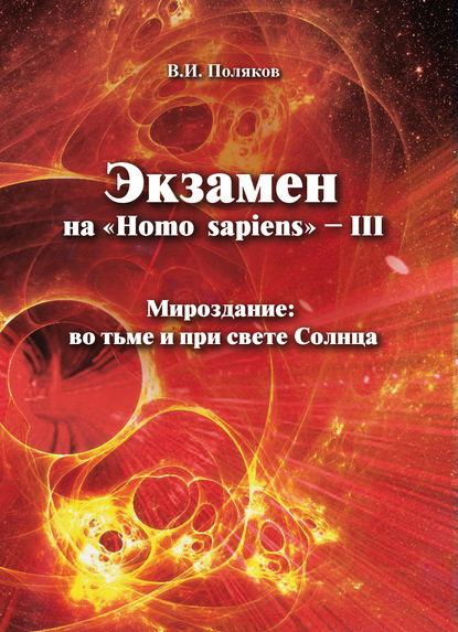 Экзамен на «Нomo sapiens» – III. Мироздание: во тьме и при свете Солнца - В. И. Поляков